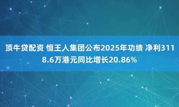 顶牛贷配资 恒王人集团公布2025年功绩 净利3118.6万港元同比增长20.86%