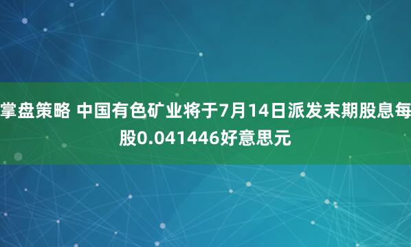 掌盘策略 中国有色矿业将于7月14日派发末期股息每股0.041446好意思元