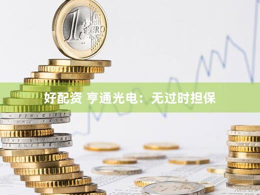 好配资 亨通光电:无过时担保