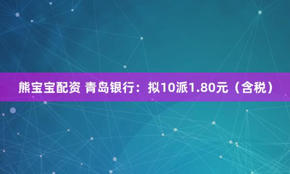 熊宝宝配资 青岛银行:拟10派1.80元(含税)