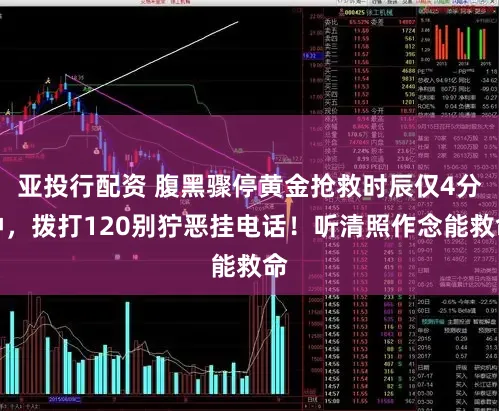 亚投行配资 腹黑骤停黄金抢救时辰仅4分钟，拨打120别狞恶挂电话！听清照作念能救命