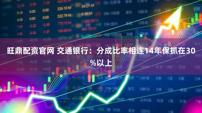 旺鼎配资官网 交通银行：分成比率相连14年保抓在30%以上