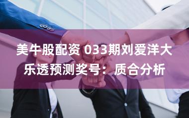 美牛股配资 033期刘爱洋大乐透预测奖号：质合分析