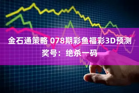 金石通策略 078期彩鱼福彩3D预测奖号:绝杀一码