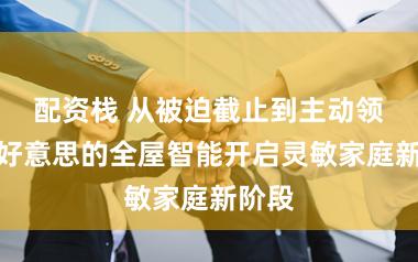 配资栈 从被迫截止到主动领悟,好意思的全屋智能开启灵敏家庭新阶段