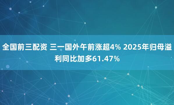 全国前三配资 三一国外午前涨超4% 2025年归母溢利同比加多61.47%