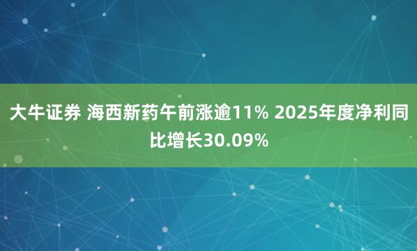 大牛证券 海西新药午前涨逾11% 2025年度净利同比增长30.09%