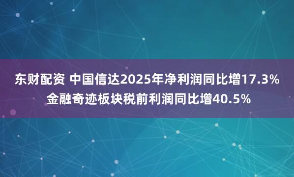 东财配资 中国信达2025年净利润同比增17.3% 金融奇迹板块税前利润同比增40.5%