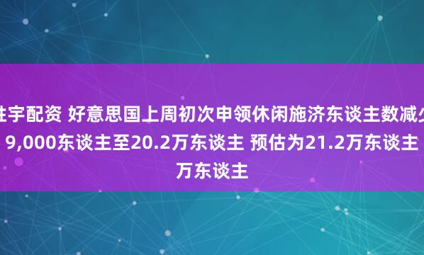胜宇配资 好意思国上周初次申领休闲施济东谈主数减少9,000东谈主至20.2万东谈主 预估为21.2万东谈主