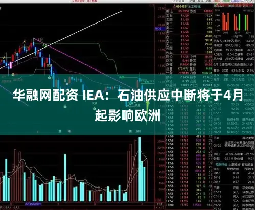 华融网配资 IEA：石油供应中断将于4月起影响欧洲