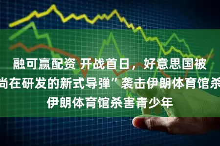 融可赢配资 开战首日，好意思国被控使用“尚在研发的新式导弹”袭击伊朗体育馆杀害青少年