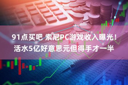 91点买吧 索尼PC游戏收入曝光！活水5亿好意思元但得手才一半