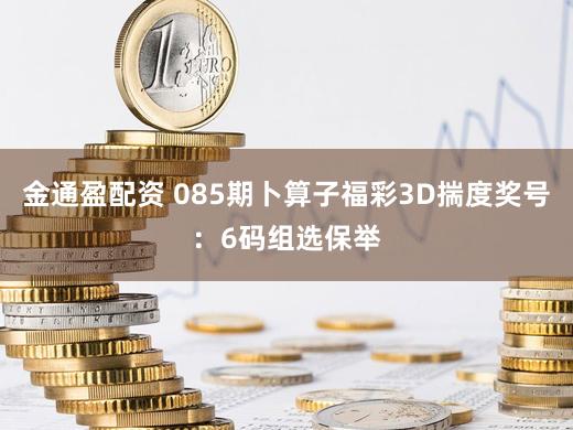 金通盈配资 085期卜算子福彩3D揣度奖号：6码组选保举