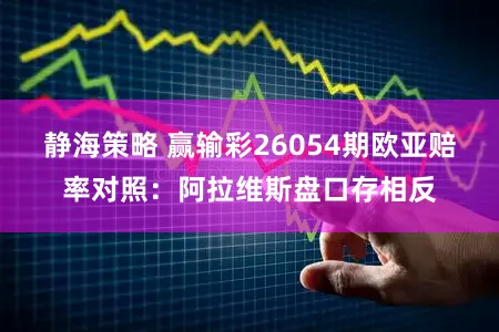 静海策略 赢输彩26054期欧亚赔率对照：阿拉维斯盘口存相反