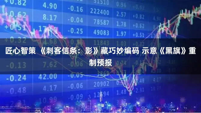 匠心智策 《刺客信条:影》藏巧妙编码 示意《黑旗》重制预报