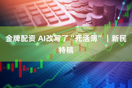 金牌配资 AI改写了“死活簿”|新民特稿