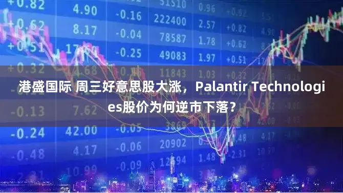 港盛国际 周三好意思股大涨,Palantir Technologies股价为何逆市下落?