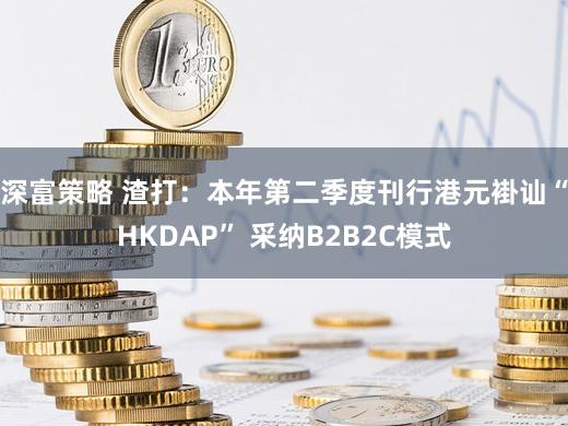 深富策略 渣打:本年第二季度刊行港元褂讪“HKDAP” 采纳B2B2C模式