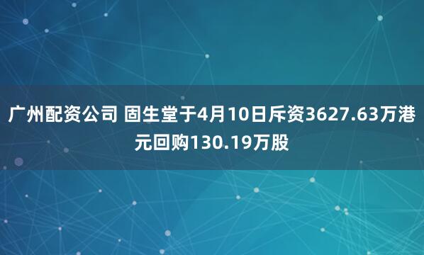 广州配资公司 固生堂于4月10日斥资3627.63万港元回购130.19万股