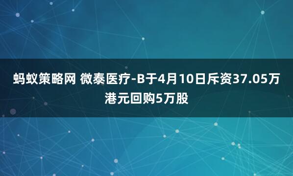 蚂蚁策略网 微泰医疗-B于4月10日斥资37.05万港元回购5万股