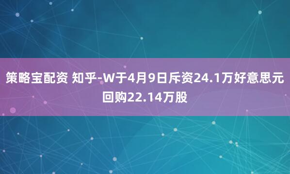策略宝配资 知乎-W于4月9日斥资24.1万好意思元回购22.14万股