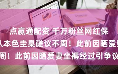 点赢通配资 千万粉丝网红保招揽歉：承认本色圭臬磋议不周！此前因晒爱妻坐褥经过引争议
