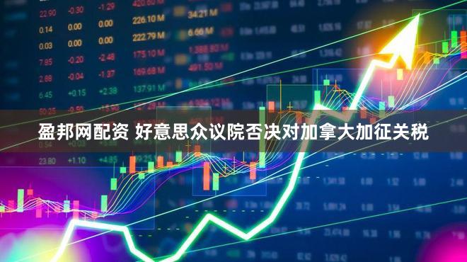 盈邦网配资 好意思众议院否决对加拿大加征关税