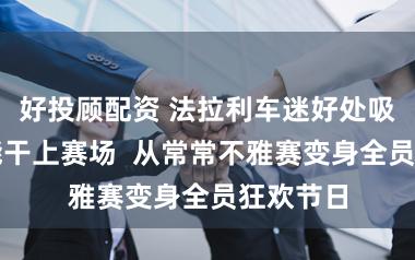 好投顾配资 法拉利车迷好处吸睛装备能干上赛场  从常常不雅赛变身全员狂欢节日