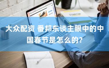 大众配资 番邦东谈主眼中的中国春节是怎么的?