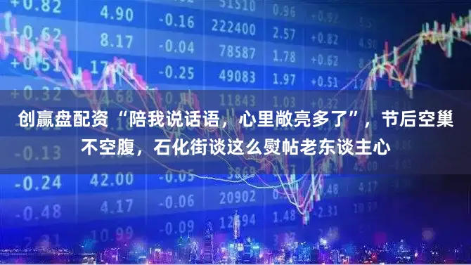 创赢盘配资 “陪我说话语,心里敞亮多了”,节后空巢不空腹,石化街谈这么熨帖老东谈主心