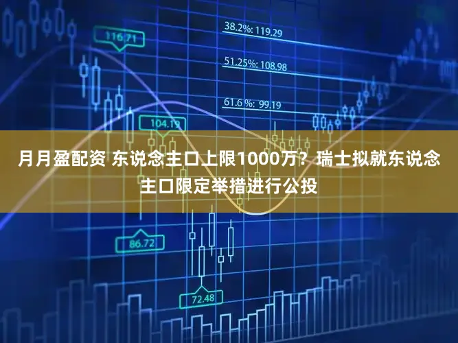 月月盈配资 东说念主口上限1000万?瑞士拟就东说念主口限定举措进行公投