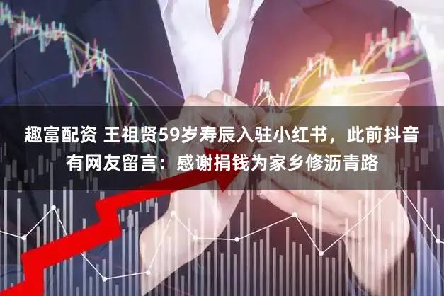 趣富配资 王祖贤59岁寿辰入驻小红书,此前抖音有网友留言:感谢捐钱为家乡修沥青路