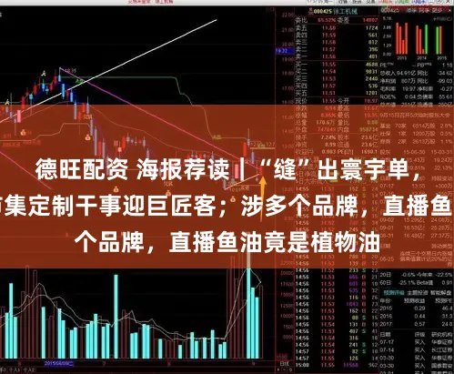 德旺配资 海报荐读｜“缝”出寰宇单，南外滩轻纺市集定制干事迎巨匠客；涉多个品牌，直播鱼油竟是植物油