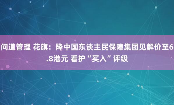 问道管理 花旗：降中国东谈主民保障集团见解价至6.8港元 看护“买入”评级