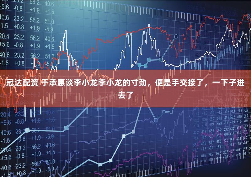 冠达配资 于承惠谈李小龙李小龙的寸劲，便是手交接了，一下子进去了