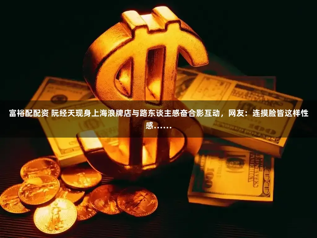 富裕配配资 阮经天现身上海浪牌店与路东谈主感奋合影互动，网友：连摸脸皆这样性感……