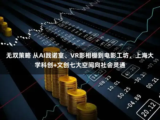 无双策略 从AI践诺室、VR影相棚到电影工坊，上海大学科创+文创七大空间向社会灵通