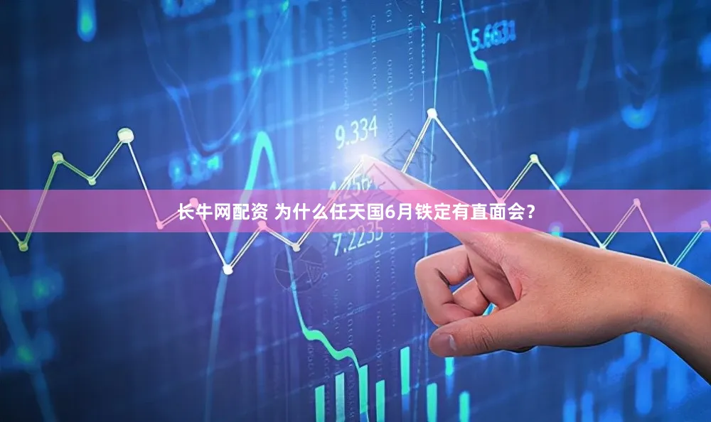 长牛网配资 为什么任天国6月铁定有直面会？