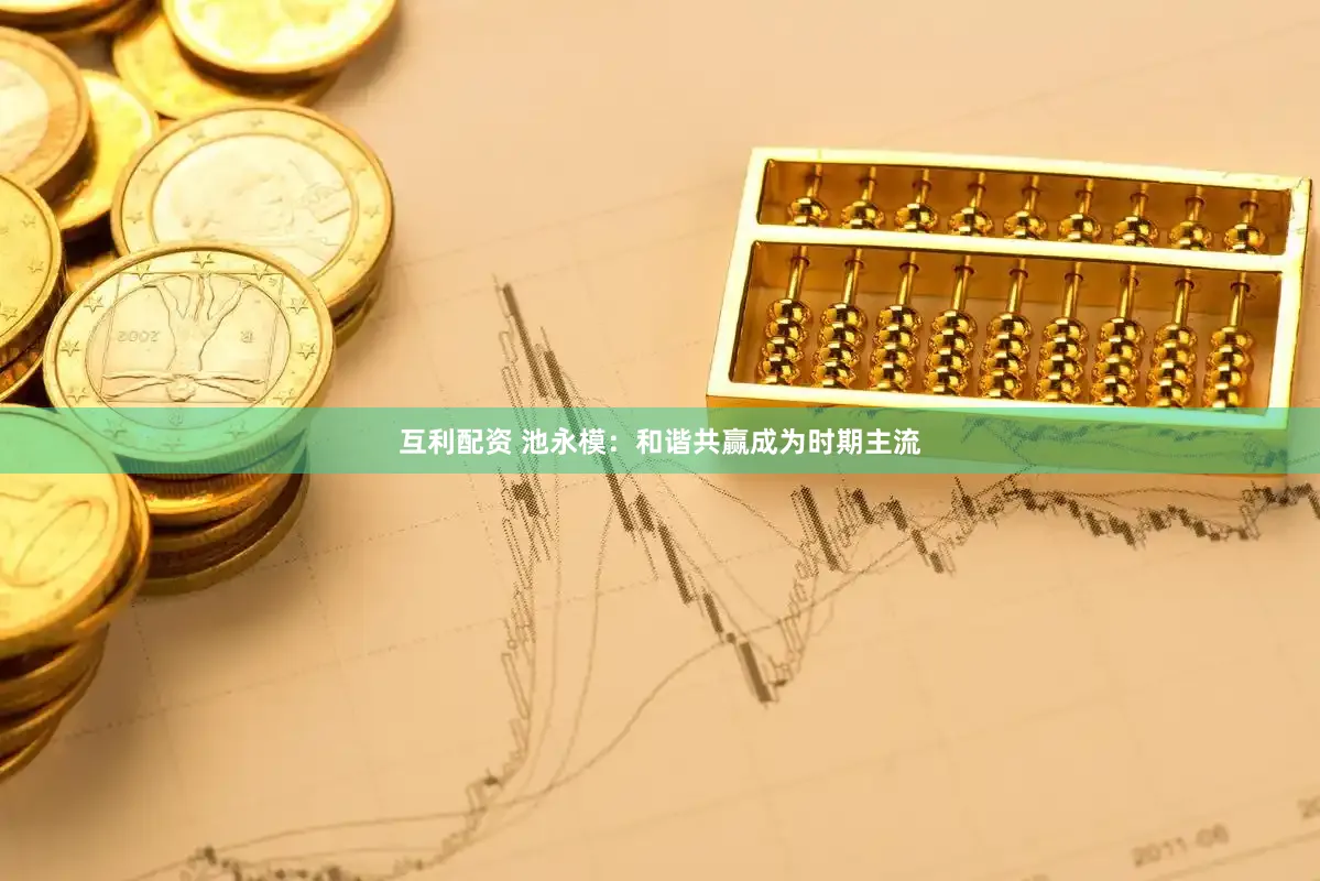 互利配资 池永模：和谐共赢成为时期主流