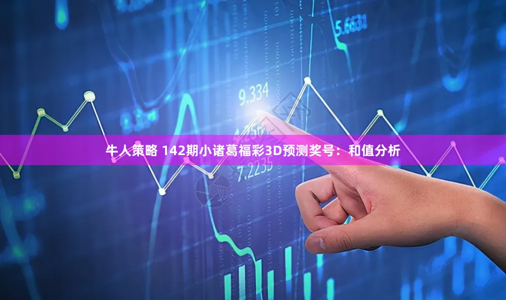 牛人策略 142期小诸葛福彩3D预测奖号：和值分析