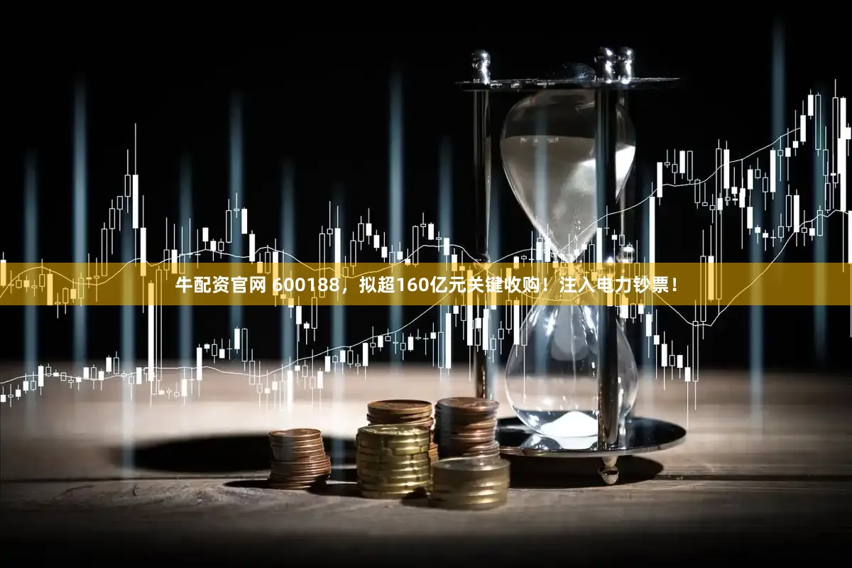 牛配资官网 600188，拟超160亿元关键收购！注入电力钞票！