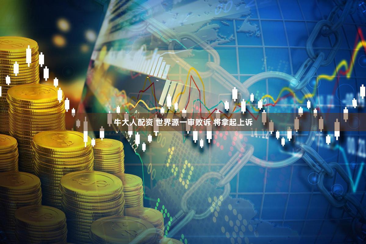 牛大人配资 世界源一审败诉 将拿起上诉