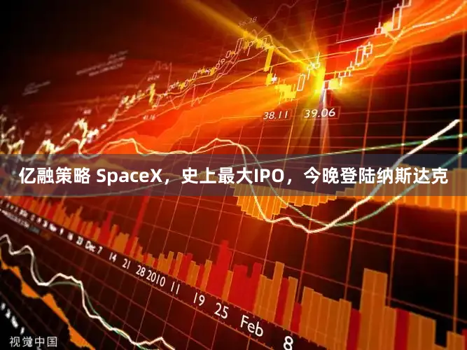 亿融策略 SpaceX,史上最大IPO,今晚登陆纳斯达克
