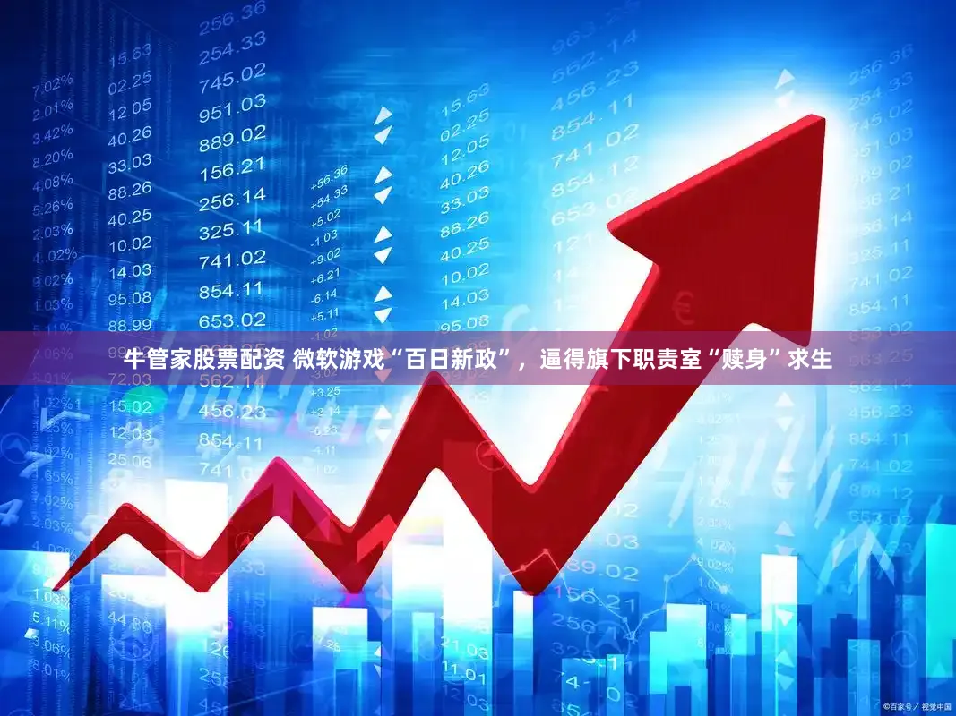 牛管家股票配资 微软游戏“百日新政”，逼得旗下职责室“赎身”求生